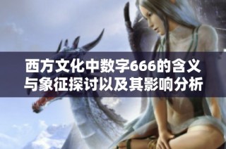 西方文化中數(shù)字666的含義與象征探討以及其影響分析