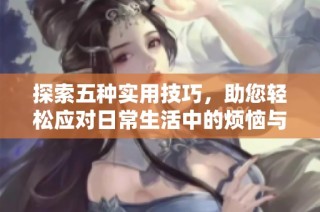 探索五種實用技巧，助您輕松應(yīng)對日常生活中的煩惱與挑戰(zhàn)