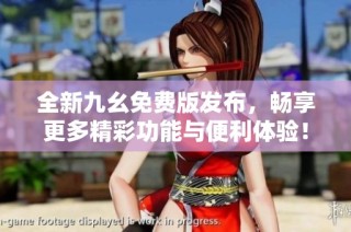 全新九幺免費版發布，暢享更多精彩功能與便利體驗！