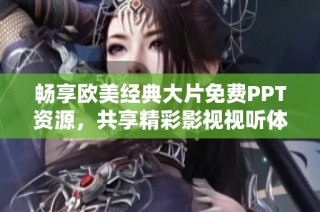 暢享歐美經(jīng)典大片免費(fèi)PPT資源，共享精彩影視視聽體驗(yàn)