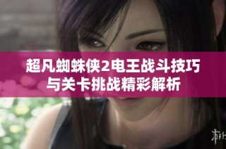 超凡蜘蛛俠2電王戰(zhàn)斗技巧與關卡挑戰(zhàn)精彩解析