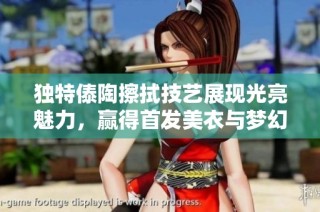 獨(dú)特傣陶擦拭技藝展現(xiàn)光亮魅力，贏得首發(fā)美衣與夢幻紗衣的完美結(jié)合