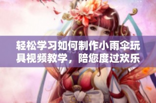 輕松學(xué)習(xí)如何制作小雨傘玩具視頻教學(xué)，陪您度過歡樂時光