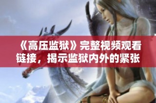《高壓監獄》完整視頻觀看鏈接，揭示監獄內外的緊張關系與人性斗爭