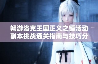 暢游洛克王國正義之錘活動副本挑戰(zhàn)通關(guān)指南與技巧分享