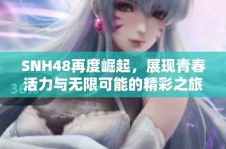 SNH48再度崛起，展現(xiàn)青春活力與無限可能的精彩之旅