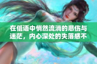 在低語(yǔ)中悄然流淌的悲傷與迷茫，內(nèi)心深處的失落感不言而喻