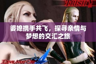 婆媳攜手共飛，探尋親情與夢(mèng)想的交匯之旅