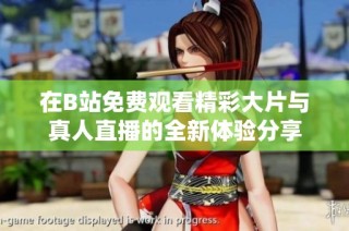 在B站免費(fèi)觀看精彩大片與真人直播的全新體驗(yàn)分享
