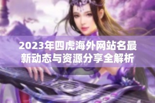 2023年四虎海外網(wǎng)站名最新動態(tài)與資源分享全解析