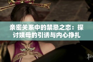親密關(guān)系中的禁忌之戀：探討姨母的引誘與內(nèi)心掙扎