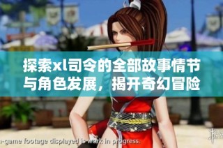 探索xl司令的全部故事情節(jié)與角色發(fā)展，揭開奇幻冒險(xiǎn)的神秘面紗
