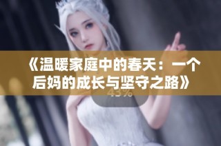 《溫暖家庭中的春天：一個(gè)后媽的成長(zhǎng)與堅(jiān)守之路》