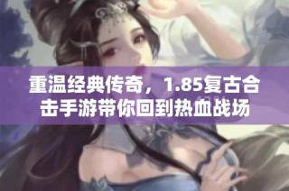 重溫經典傳奇，1.85復古合擊手游帶你回到熱血戰場