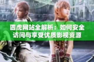 四虎網站全解析：如何安全訪問與享受優質影視資源
