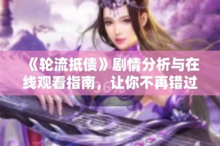 《輪流抵債》劇情分析與在線觀看指南，讓你不再錯過精彩片段