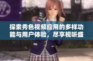 探索秀色視頻應用的多樣功能與用戶體驗，盡享視聽盛宴