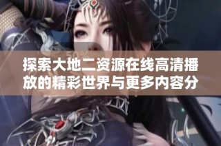 探索大地二資源在線高清播放的精彩世界與更多內容分享