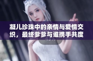 凝兒珍珠中的親情與愛情交織，最終爹爹與誰攜手共度余生