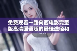 免費觀看一路向西電影完整版高清國語版的最佳途徑和相關信息