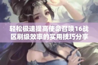 輕松極速提高使命召喚16戰(zhàn)區(qū)刷級(jí)效率的實(shí)用技巧分享