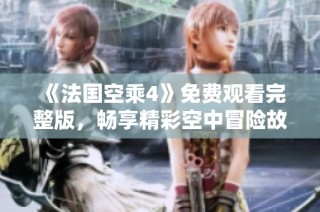 《法國空乘4》免費(fèi)觀看完整版，暢享精彩空中冒險(xiǎn)故事回顧