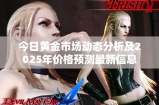 今日黃金市場動態分析及2025年價格預測最新信息