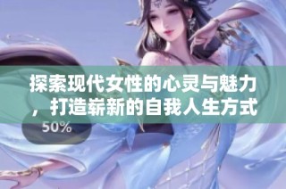 探索現代女性的心靈與魅力，打造嶄新的自我人生方式