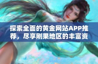 探索全面的黃金網站APP推薦，盡享剛果地區的豐富資源與服務體驗