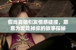 假戲真做引發(fā)情感碰撞，愿意為愛吃掉你的故事探秘