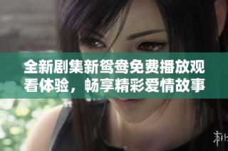 全新劇集新鴛鴦免費播放觀看體驗，暢享精彩愛情故事