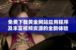 免費下載黃金網(wǎng)站應(yīng)用程序及豐富視頻資源的全新體驗指南