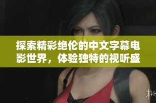 探索精彩絕倫的中文字幕電影世界，體驗(yàn)獨(dú)特的視聽盛宴與情感共鳴