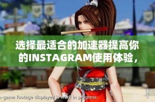 選擇最適合的加速器提高你的INSTAGRAM使用體驗(yàn)，讓社交更順暢