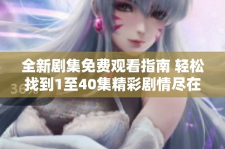 全新劇集免費觀看指南 輕松找到1至40集精彩劇情盡在掌握