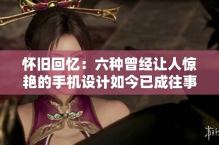 懷舊回憶：六種曾經(jīng)讓人驚艷的手機(jī)設(shè)計(jì)如今已成往事