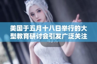 美國于五月十八日舉行的大型教育研討會(huì)引發(fā)廣泛關(guān)注與討論