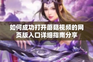 如何成功打開(kāi)蘑菇視頻的網(wǎng)頁(yè)版入口詳細(xì)指南分享