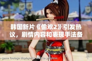 韓國新片《偷歡2》引發(fā)熱議，劇情內(nèi)容和表現(xiàn)手法備受關(guān)注與討論