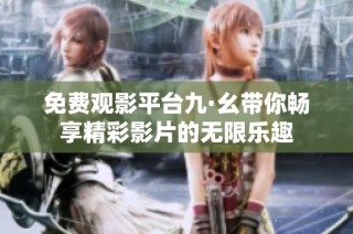 免費觀影平臺九·幺帶你暢享精彩影片的無限樂趣