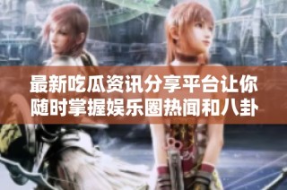 最新吃瓜資訊分享平臺讓你隨時掌握娛樂圈熱聞和八卦動態(tài)