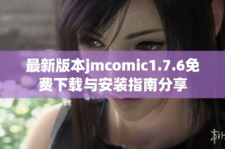 最新版本jmcomic1.7.6免費下載與安裝指南分享
