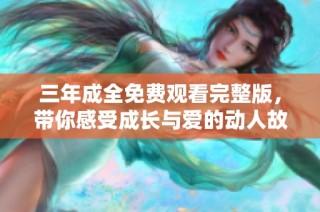 三年成全免費(fèi)觀看完整版，帶你感受成長(zhǎng)與愛的動(dòng)人故事