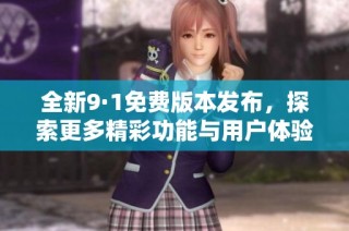 全新9·1免費(fèi)版本發(fā)布，探索更多精彩功能與用戶體驗(yàn)