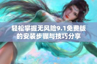 輕松掌握無風(fēng)險9.1免費版的安裝步驟與技巧分享