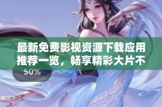 最新免費影視資源下載應用推薦一覽，暢享精彩大片不再難