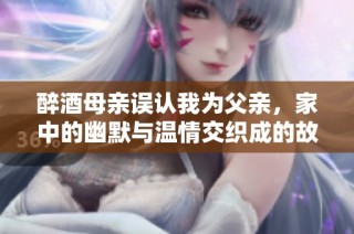 醉酒母親誤認我為父親，家中的幽默與溫情交織成的故事