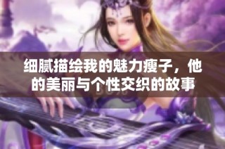細(xì)膩描繪我的魅力瘦子，他的美麗與個性交織的故事