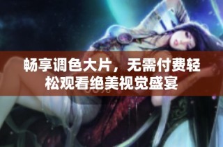 暢享調色大片，無需付費輕松觀看絕美視覺盛宴