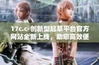 17c.c-創新型起草平臺官方網站全新上線，助您高效便捷創作